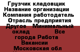 Грузчик-кладовщик › Название организации ­ Компания-работодатель › Отрасль предприятия ­ Другое › Минимальный оклад ­ 27 000 - Все города Работа » Вакансии   . Московская обл.,Красноармейск г.